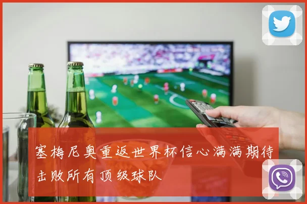 塞梅尼奥重返世界杯信心满满期待击败所有顶级球队