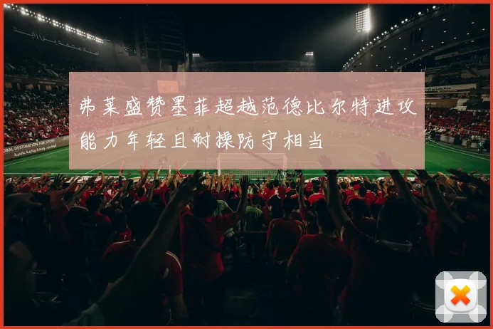 弗莱盛赞墨菲超越范德比尔特进攻能力年轻且耐操防守相当