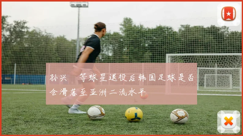 孙兴慜等球星退役后韩国足球是否会滑落至亚洲二流水平