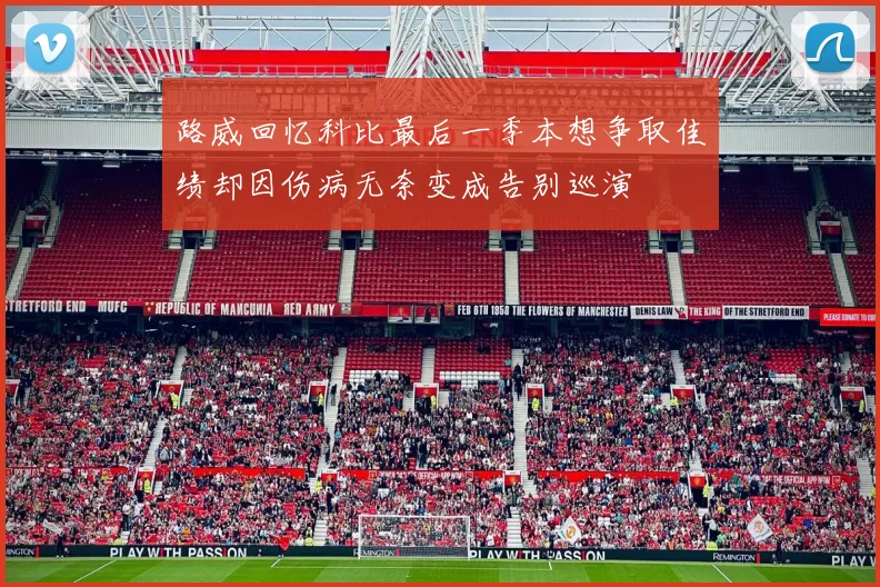 路威回忆科比最后一季本想争取佳绩却因伤病无奈变成告别巡演