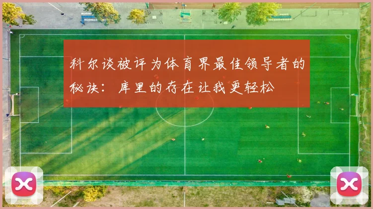 科尔谈被评为体育界最佳领导者的秘诀：库里的存在让我更轻松