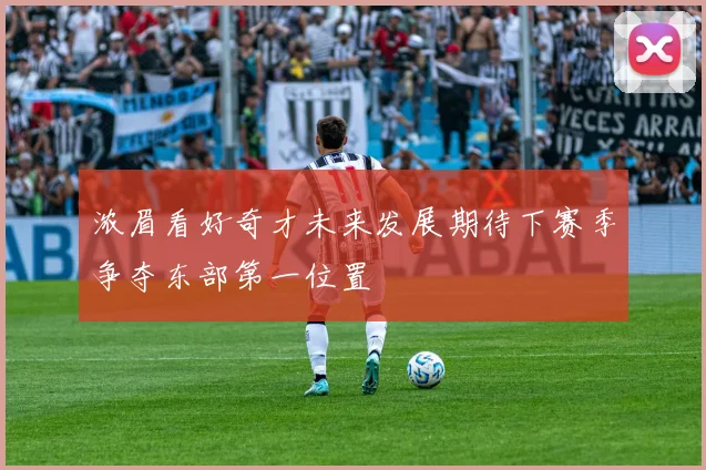 浓眉看好奇才未来发展期待下赛季争夺东部第一位置