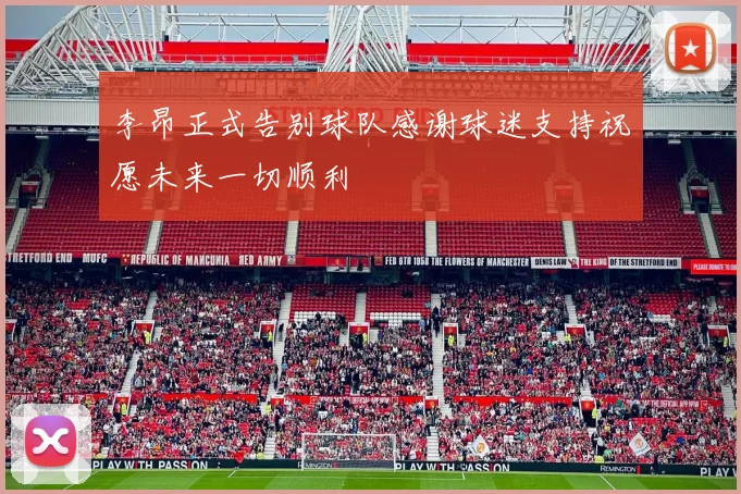 李昂正式告别球队感谢球迷支持祝愿未来一切顺利