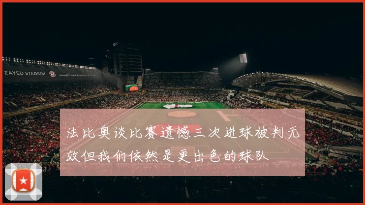 法比奥谈比赛遗憾三次进球被判无效但我们依然是更出色的球队