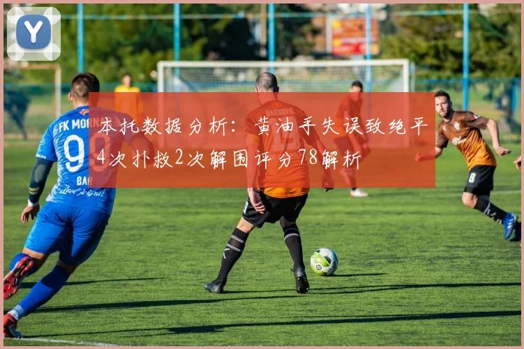 本托数据分析：黄油手失误致绝平4次扑救2次解围评分78解析