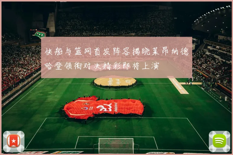 快船与篮网首发阵容揭晓莱昂纳德哈登领衔对决精彩即将上演