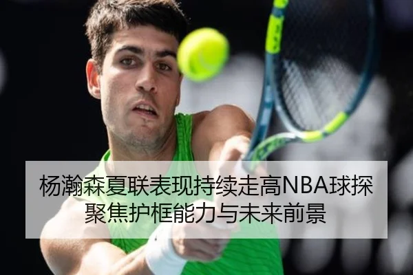 杨瀚森夏联表现持续走高NBA球探聚焦护框能力与未来前景 - haobosports